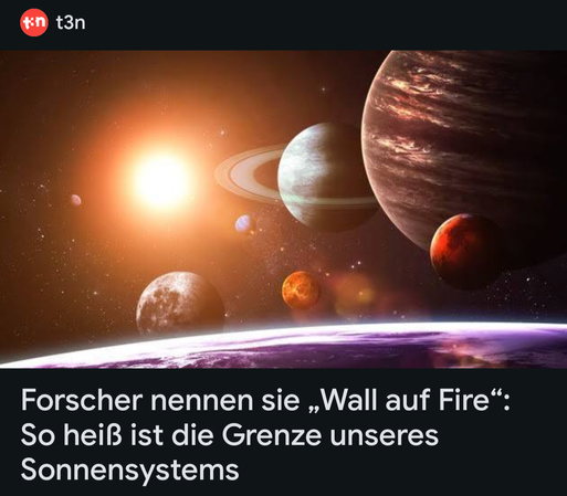 Ein Teaser von t3n mit einem "künstlerischen" Bild, wo einfach lauter Planeten zusammen mit der Sonne auf einem Bild sind.

Darunter die Headline:

Forscher nennen sie "Wall auf Fire": So heiß ist die Grenze unseres Sonnensystems