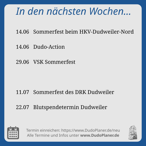 In den nächsten Wochen…

14.06   Sommerfest beim HKV-Dudweiler-Nord
14.06   Dudo-Action
29.06   VSK Sommerfest

11.07   Sommerfest des DRK Dudweiler
22.07   Blutspendetermin Dudweiler

Termin einreichen: https://www.DudoPlaner.de/neu
Alle Termine und Infos unter www.DudoPlaner.de