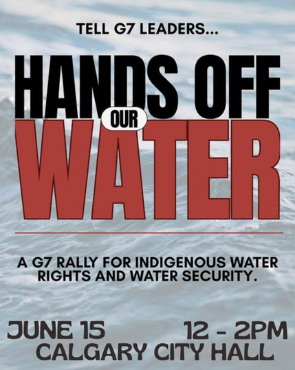 Water background, reads "tell G7 leaders.. HANDS OFF OUR WATER - a G7 rally for indigenous water right & security. June 15, 12-2 pm at Calgary City Hall
