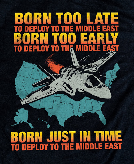 A meme or possibly a graphic for a t-shirt showing an F-35 flying overlaid on a map of the united states.
The text at the top says:
Born too late to deploy to the middle east.
Born too early to deploy to the middle east.

The text at the bottom says:
Born just in time to deploy to the middle east.