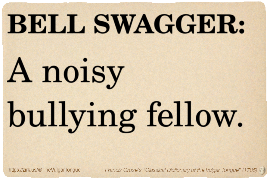 Image imitating a page from an old document, text (as in main toot):

BELL SWAGGER. A noisy bullying fellow.

A selection from Francis Grose’s “Dictionary Of The Vulgar Tongue” (1785)