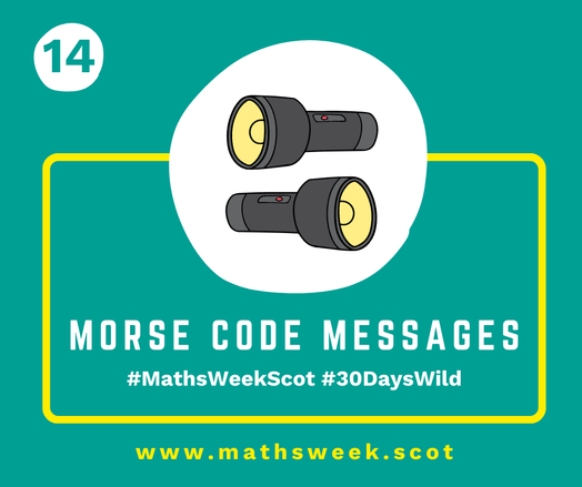 A colourful graphic with a green background and a yellow frame. Overlapping the top of the frame is a white circle with a picture of a two torches. Inside the yellow frame are the words "Morse Code Messages" and the hashtags #MathsWeekScot and #30DaysWild. Under the frame is the Maths Week website URL.