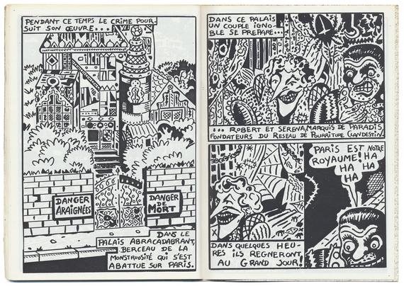 double page imprimée en noir sur blanc.
Deux pages d'une bande dessinée. A gauche, une seule case occupe toute la page : un chateau étrange vu depuis la rue, dans un style de dessin synthétique, qui emprunte à la ligne claire et aux comics. La légende : " Pendant ce temps le crime poursuit son œuvre... Dans le Palais Abracadabrant, berceau de la monstruosité qui s'est abatture sur Paris." Deux panneaux encadrent le portail du chateau : "Danger Araignées" et "Danger de MORT".
A droite, deux personnages a l'air maléfique sont dessinés dans un intérieur de tentures moisies. La légende : "Dans ce Palais, un couple ignoble se prépare... ... Robert et Serena, Marquis de Paradis, fondateurs du réseau de pourriture clandestin".
La case du dessous est divisée en deux. A droite, la femme au nez pointu et à l'immense bouche se déplace dans un décor de toiles d'araignées. "Dans quelques heures ils régneront au grand jour !" A gauche, l'homme dit : "Paris est notre royaume ! HA HA HA HA".