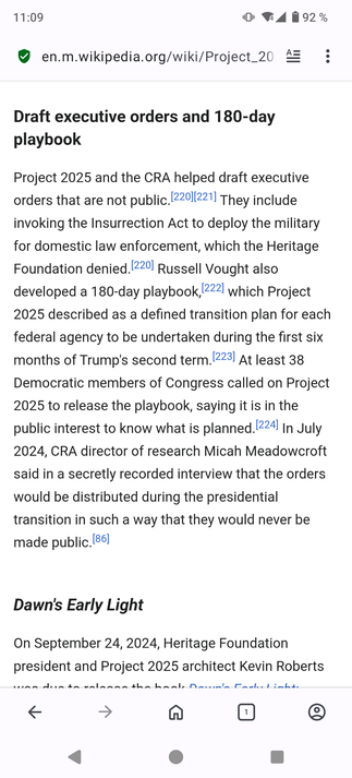 Draft executive orders and 180-day playbook Project

2025 and the CRA helped draft executive orders that are not public. They include invoking the Insurrection Act to deploy the military for domestic law enforcement, which the Heritage Foundation denied. Russell Vought also developed a 180-day playbook, which Project 2025 described as a defined transition plan for each federal agency to be undertaken during the first six months of Trump's second term. At least 38 Democratic members of Congress called on Project 2025 to release the playbook, saying it is in the public interest to know what is planned. In July 2024, CRA director of research Micah Meadowcroft said in a secretly recorded interview that the orders would be distributed during the presidential transition in such a way that they would never be made public.