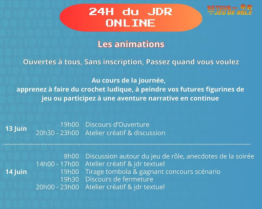 Les animations

Ouvertes à tous, Sans inscription, Passez quand vous voulez

Au cours de la journée,
apprenez à faire du crochet ludique, à peindre vos futures figurines de
jeu ou participez à une aventure narrative en continue

13 Juin

19h00 Discours d'Ouverture
20h30 - 23h00 Atelier créatif & discussion

14 Juin

8h00 Discussion autour du jeu de rôle, anecdotes de la soirée
14h00 - 17h00 Atelier créatif & jdr textuel
19h00 Tirage tombola & gagnant concours scénario
19h30 Discours de fermeture
20h00 - 23h00 Atelier créatif & jdr textuel