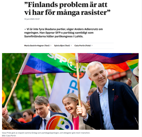 Kuvakaappaus HBL:stä. 
Annons


Annons


”Finlands problem är att vi har för många rasister”
14 juni 2025 10:07

– Vi är inte fyra likadana partier, säger Anders Adlercrutz om regeringen. Han öppnar SFP:s partidag samtidigt som Sannfinländarna håller partikongress i Lahtis.

Kuva RKP:läisistä Pride-kulkueessa