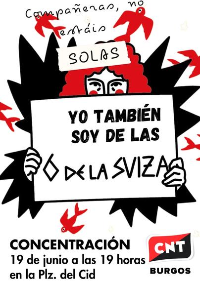Compañeras no estáis  SOLAS

YO TAMBIÉN SOY DE LAS #6deLaSuiza 

CONCENTRACIÓN 
19 de junio a las 19 horas en la Plaza del Cid

CNT BURGOS

Imagen de un persona sujetando el cartel