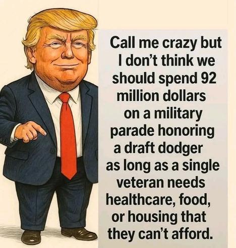 Call me crazy but I don’t  think we s should spend 92 million dollars on a military parade honoring a draft dodger as long as a single veteran needs healthcare, food, or housing that ~ & & they can't afford. 

Drawing of Trump