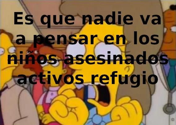 Meme de los Simpson:
Es que nadie va a pensar en los "niños asesinados" (tachado) activos refugio