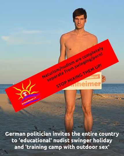 A full-body image of a man standing on a sandy beach. He is facing the viewer with a neutral expression. The his body is uncovered. Behind him, the ocean stretches out under a clear sky.
A large, red, rectangular banner with white text is diagonally superimposed over the image, covering a significant portion of the man's body. The text on the banner reads: "Naturism/nudism are completely separate from swinging/porn! STOP MIXING THEM UP!". In the lower left corner of the banner, there is a logo featuring a stylized yellow sun with a dark red silhouette of a person inside it, above blue wavy lines. Below the logo, smaller text reads "GETNAKEDGERMANY E.V.".
At the bottom of the image, below the man's feet, white text on a black background reads: "German politician invites the entire country to 'educational' nudist swinger holiday and 'training camp with outdoor sex'".