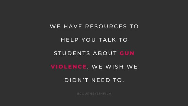 White text over a black background says: "We have resources to help you talk to students about Gun Violence. We wish we didn't need to. @JourneysInFilm." The word "Gun Violence" is highlighted in red.
