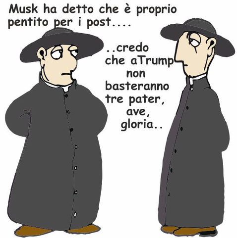 Vignetta umoristica con due preti disegnati in stile caricaturale, entrambi con la tonaca nera e il cappello a tesa larga. Uno dei preti guarda l'altro e dice: "Musk ha detto che è proprio pentito per i post...." L'altro prete risponde: "..credo che a Trump non basteranno tre pater, ave, gloria..".