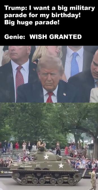 Above an image of a sad Trump, and a shot of a tank in his parade in front of a nearly empty set of bleachers, the text:

Trump: I want a big military parade for my birthday! Big huge parade!

Genie: WISH GRANTED