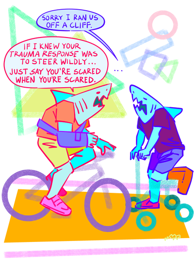 A shark using a knee scooter with a leg in a cast says "Sorry I ran us off a cliff". The other shark on a bicycle with a broken arm replies "If I knew your trauma response was to steer wildly... just say you're scared when you're scared." Abstract background.