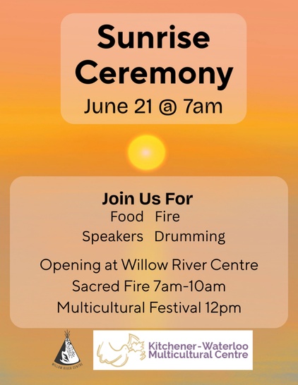 Sunrise Ceremony
June 21 @ 7am
Join Us For
Food Fire Speakers Drumming
Opening at Willow River Centre
Sacred Fire 7am-10am
Multicultural Festival 12pm

(a sun on an orange sky, with logos+wordmarks of the Willow River Centre and the Kitchener-Waterloo Multicultural Centre