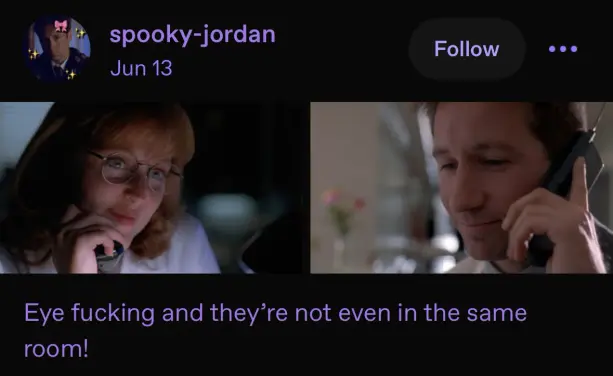 A screenshot of a tumblr post. It’s a photo of Mulder and Scully from The X-Files talking to each other on the phone. The tumblr user spooky-Jordan captioned it “eye fucking and they’re not even in the same room!”