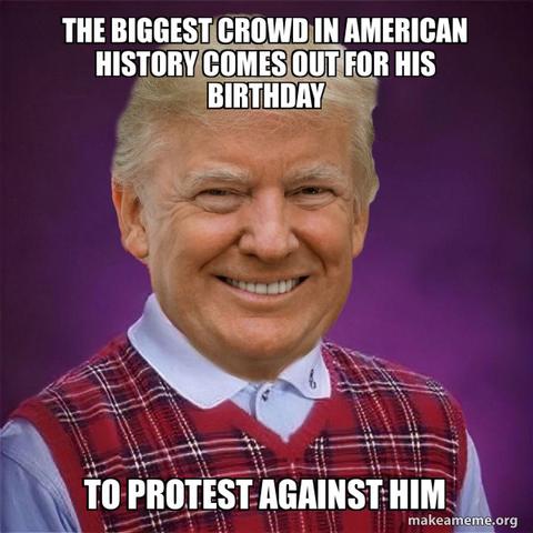 Bad luck Brian meme template but with Trump's face: The biggest crowd in American history comes out for his birthday

To protest against him