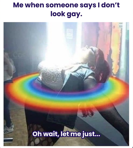 When someone says I don't look gay: "Oh wait, let me just..."
[Photo of a person beaming light out of their chest while surrounded by a ring of rainbow]