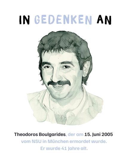 In Gedenken an Theodoros Boulgarides, der am 15. Juni 2005 
vom NSU in München ermordet wurde.
Er wurde 41 Jahre alt.