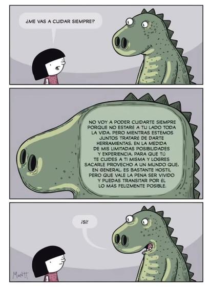 Uma menina pequena de cabelo preto pergunta para um dinossauro grande e verde ao seu lado: ¿Me vas a cuidar siempre?

No segundo quadrinho, vemos o interior da cabeça do dinossauro com uma série de pensamentos, preocupações, reconhecimento de limitações, mas muita vontade de sempre proteger a pequena menina pelo maior tempo possível da vida. Nada dessas reflexões é externalizada.

No último quadrinho vemos o dinossauro dizendo apenas: "Sí"