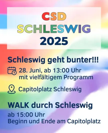 Pride-Buntes-Sharepic:

CSD SCHLESWIG 2025

Schleswig geht bunter!!!

28. Juni, ab 13:00 Uhr mit vielfältigem Programm

Capitolplatz Schleswig

WALK durch Schleswig

ab 15:00 Uhr Beginn und Ende am Capitolplatz