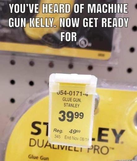 You've heard of machine gun Kelly now get ready for 

(picture of price signage on a store shelf that says glue gun Stanley)