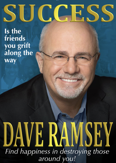 A book titled: Success is the friends you grift along the way, Dave Ramsey
Subtitle, Find happiness in destroying those around you! The text is gold on blue background, and a smiling photo of dave ramsey looks at the the viewer