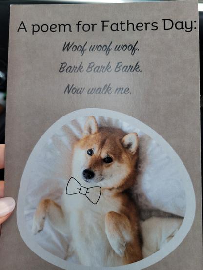 A poem for father's day:
Woof woof woof
Bark bark bark
Now walk me.