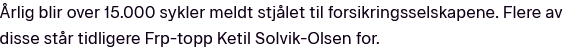 Skjermbilde med tekst: 

Årlig blir over 15.000 sykler meldt stjålet til forsikringsselskapene. Flere av disse står tidligere Frp-topp Ketil Solvik-Olsen for.