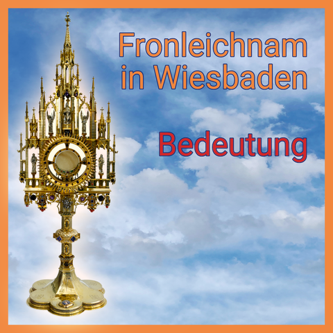 Ein goldenes, kunstvoll verziertes katholisches Monstranz-Gefäß steht links im Bild vor einem blauen Himmel mit weißen Wolken. Rechts daneben steht in großer, farbiger Schrift: „Fronleichnam in Wiesbaden – Bedeutung“. Das Bild ist von einem orangefarbenen Rahmen eingefasst.