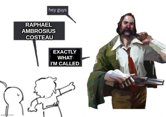 The "not what I'm called" meme showing Harry Du Bois from Disco Elysium. The kid is shouting "Raphael Ambrosius Costeau" and Harry is replying "Exactly what I'm called".
