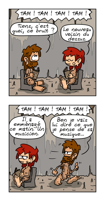BD en 6 images.

IMAGE 1. Magnon et Jean-Cro lisent le journal dans le salon, on entend « TAM !  TAM ! TAM ! TAM ! » au-dessus. Jean-Cro : « Tiens, c'est quoi, ce bruit ? » Magnon : « Le nouveau voisin du dessus. »

IMAGE 2. Jean-Cro : « De kouwa ? » Magnon : « Il a emménagé ce matin. Un musicien. » Jean-Cro part en disant : « Ben je vais lui dire ce que je pense de sa musique… » Le bruit continue.