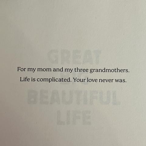 For my mom and my three grandmothers.
Life is complicated. Your love never was.