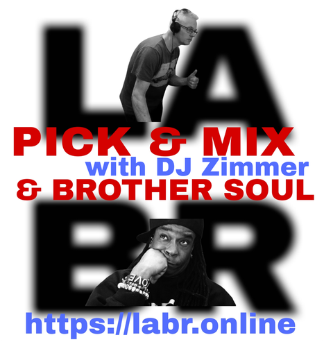 White Background. LABR letters in black not in focused stacked on top of each other. LA on the top. BR on the bottom. A picture of DJ Zimmer Wearing a red sports shirt. Button up white shirt, with the collar on the inside of the jacket. Black Glasses, , The title of the show in red Pick & Mix. In blue and red are the words "DJ Zimmer" . And the words "& Brother Soul" in red. Picture of Brother Soul with a black baseball cap turned to the back and cocked to the side. Wearing a black LABR Hoodie, with his Had on his chin, and him looking up at Sharon B. leaning on his hand on his face. ON his arm he's got 3 bracelets made for him by someone special from his past. With an extra bracelet, that is the foundation of LABR that simply says "Love"