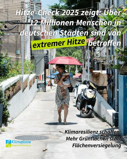 Das Bild zeigt ein Foto einer Frau in einem Sommerkleid, die im Sonnenschein durch die Straßen läuft. Sie trägt ein Kind auf dem Arm und hält einen Regenschirm, um beide vor der Sonne zu schützen. Oben steht die Überschrift "Hitze-Check 2025 zeigt: Über 12 Millionen Menschen in deutschen Städten sind von extremer Hitze betroffen" in weißen Buchstaben, während "extreme Hitze" in schwaz formatiert, mit einem hellgrünen Balken hinterlegt und beides leicht nach rechts oben geneigt ist. Unten links ist das Logo der "Klimaliste Baden-Württemberg" zu sehen. Unten rechts steht der Zusatz in kleinerer schwarzer Schrift: "Klimaresilienz schaffen: Mehr Grünflächen statt Flächenversiegelung".