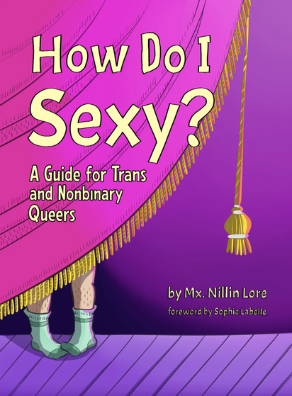Book cover for How Do I Sexy?: A Guide for Trans and Nonbinary Queers by Mx. Nillin Lore (Thornapple Press): A practical and insightful consideration of what it means to be sexual as a trans, queer person. https://thornapplepress.ca/books/how-do-i-sexy/