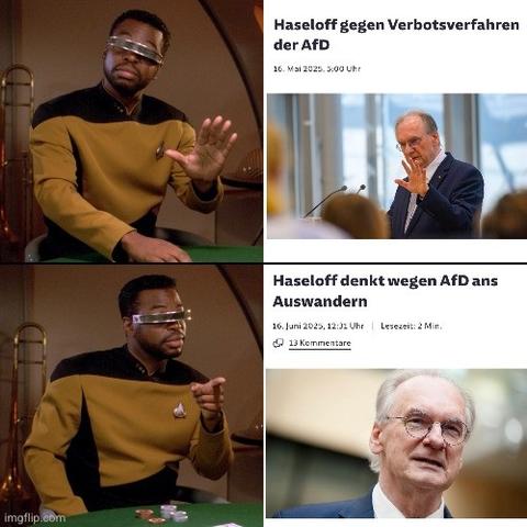 Geordi LaForge Drake Meme: 
Ablehnender Geordi: Screenshot von SZ.de "Haseloff gegen Verbotsverfahren der AfD"
Zustimmender Geordi: Screenshot von SZ.de "Haseloff denkt wegen AfD ans Auswandern"