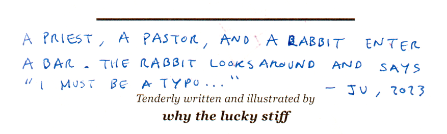 A priest, a pastor, and a rabbit enter a bar. The rabbit looks around and says "I must be a typo..." — Ju, 2023