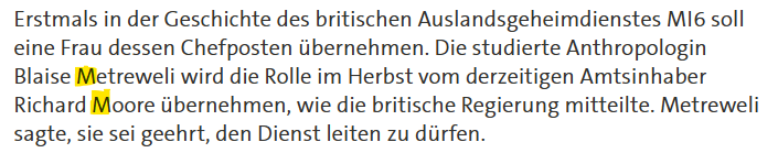 Erstmals in der Geschichte des britischen Auslandsgeheimdienstes MI6 soll eine Frau dessen Chefposten übernehmen. Die studierte Anthropologin Blaise *M*etreweli wird die Rolle im Herbst vom derzeitigen Amtsinhaber Richard *M*oore übernehmen, wie die britische Regierung mitteilte.