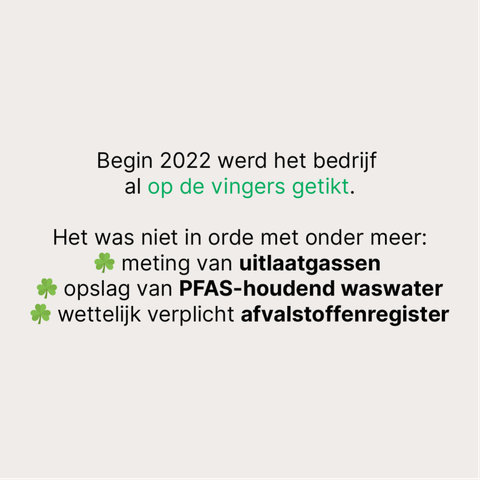 Begin 2022 werd het bedrijf 
al op de vingers getikt.

Het was niet in orde met onder meer:
☘️ meting van uitlaatgassen 
☘️ opslag van PFAS-houdend waswater
☘️ wettelijk verplicht afvalstoffenregister