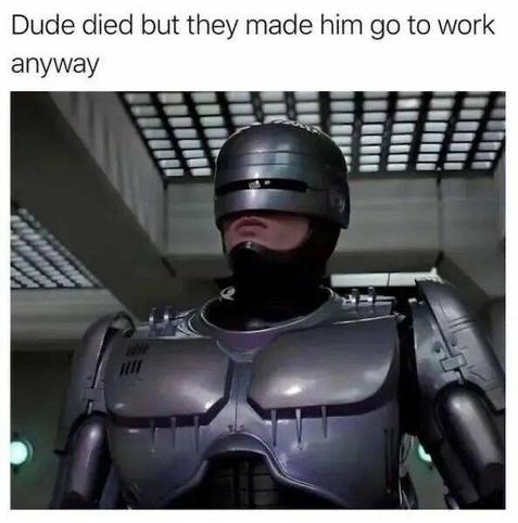 Robocop standing tall. 

Words read: Dude died but they made him go to work anyway.