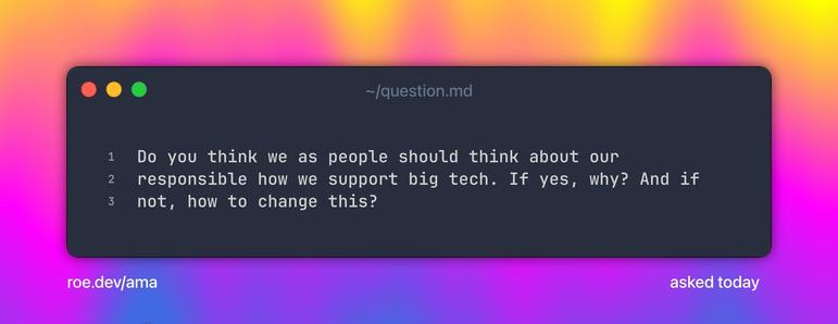 Do you think we as people should think about our responsible how we support big tech. If yes, why? And if not, how to change this?