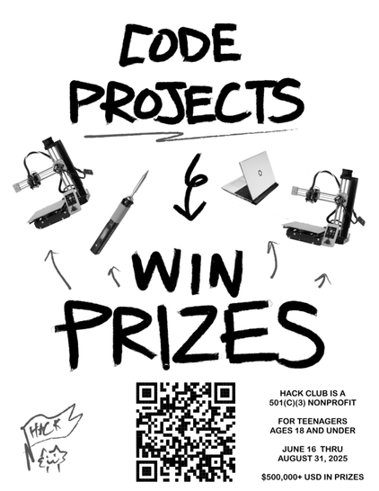 You can see a white poster with the text "CODE PROJECTS -> WIN PROZES" on it. There is also a microscope, a soldering iron, a Framework laptop and a 3D printer.
At the bottom is a QR code, a doodle-drawn kitten with a flag with the word "Hack" and the following text: "HACK CLUB IS A 501(C)(3) NONPROFIT" "FOR TEENAGERS AGES 18 AND UNDER" "JUNE 16, THRU" "AUGUST 31, 2025" "$500,000+ USD IN PRIZES"