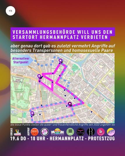 Versammlungsbehörde will uns den Startort Hermannplatz verbieten,

aber genau dort gab es zuletzt vermehrt Angriffe auf besonders Transpersonen und homosexuelle Paare.

Die blaue Punkte auf der Grafik stellen die queerfeindliche Angriffe seit 2022 ungefähr da. Dazu die blaue Route der Vorschlag der Polizei. Nachdem angeblich die Behörde uns Hermannplatz und Sonnenallee nicht erlauben will. Aktuell versuchen wir auf Hermannplatz zu bestehen.