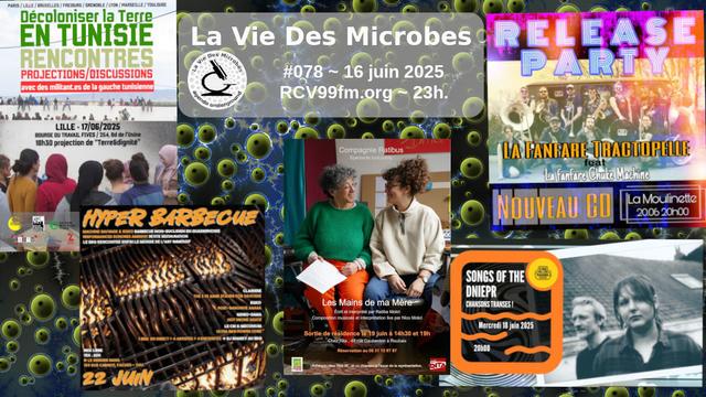 Eul flyeur de La Vie Des Microbes #079. On y distingue :
- Soirée Décoloniser la terre @ Bourse du Travail Fives 17.06.2025 
- Hyper Barbecue @ Dernier Rang Faches-Thumesnil 22.06.2025 
- théâtre "Les Mains de ma mère" @ Chez Rita Roubaix 19.06.2025 
- release Fanfar Tractopelle @ Moulinette Moulins 20.06.2025 
- Songs Of The Dniepr @ Bus Magique Lille 18.06.2025