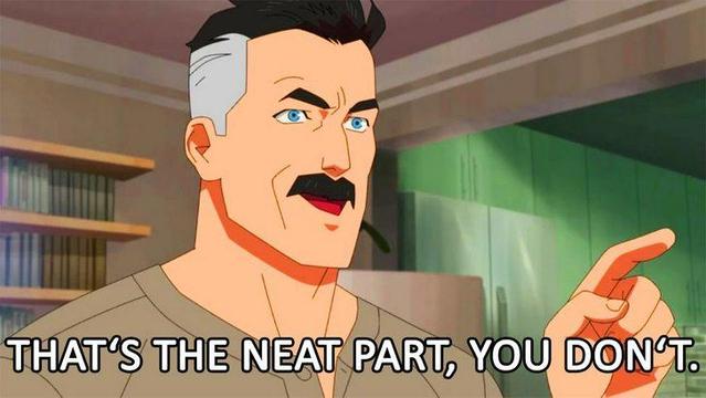 Omni-Man from "Invincible" replying with "That's the neat part, you don't."