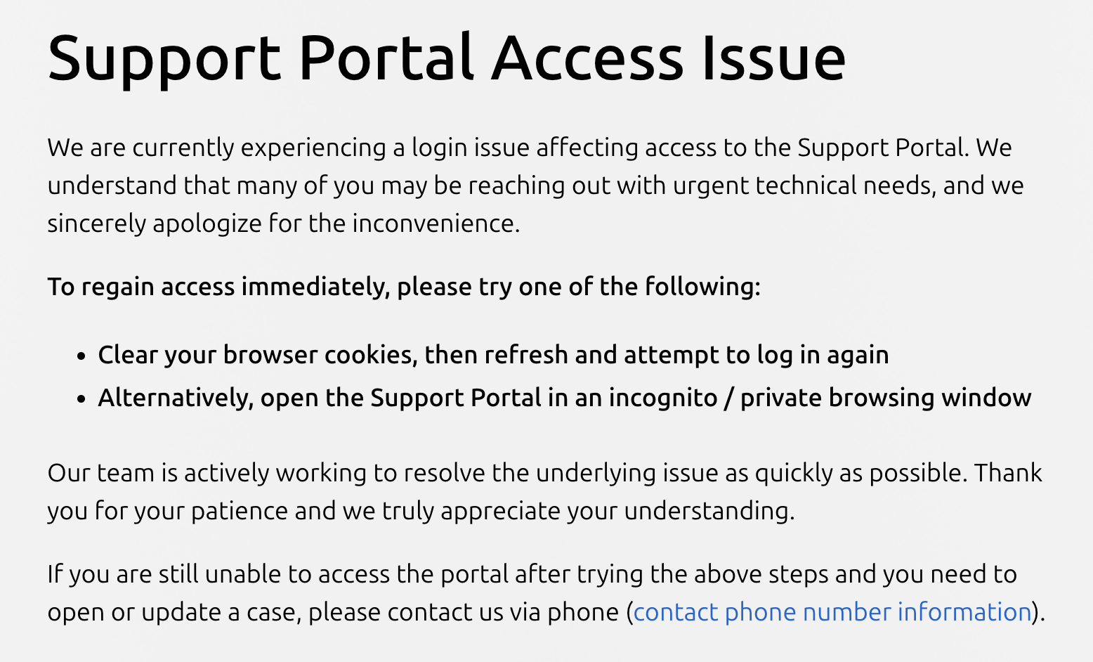 Screenshot from Ubuntu support page which reads: We are currently experiencing a login issue affecting access to the Support Portal. We understand that many of you may be reaching out with urgent technical needs, and we sincerely apologize for the inconvenience. To regain access immediately, please try one of the following: « Clear your browser cookies, then refresh and attempt to log in again « Alternatively, open the Support Portal in an incognito / private browsing window Our team is actively working to resolve the underlying issue as quickly as possible. Thank you for your patience and we truly appreciate your understanding. If you are still unable to access the portal after trying the above steps and you need to open or update a case, please contact us via phone (contact phone number information).