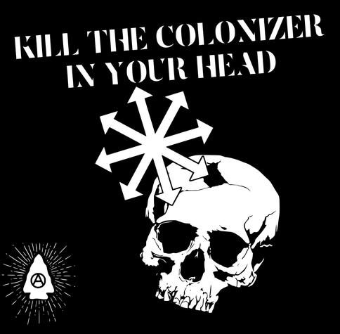 a skull head, an anarcho primitive log and a chaos star. It s written : "Kill the colonizer in your head.