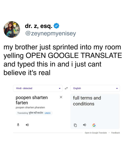 Screenshot of a tweet: @zeynepmyenisey my brother just sprinted into my room yelling OPEN GOOGLE TRANSLATE and typed this in and i just cant believe it's real 

(Translated from Hindi-detected to English)
poopen sharten farten --> full terms and conditions