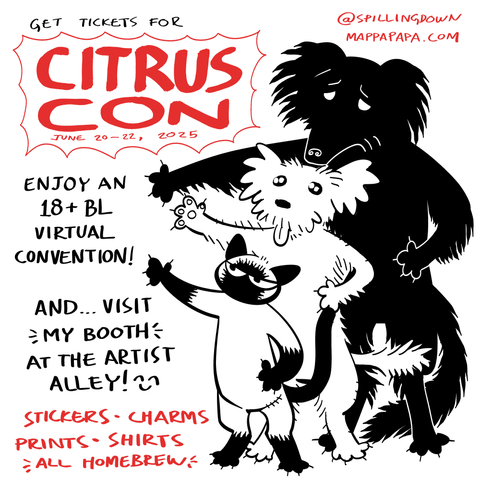 An informative picture. There's three animals pointing at text, standing on their hind legs cartoonishly: a sad large shaggy black dog, a smaller dog with bright eyes and a fur pattern that makes it look like it has eyebrows and a mustache, and an aloof siamese cat. The text reads:
Get tickets for CITRUS CON, June 20-22, 2025. Enjoy an 18+ BL virtual convention! And... Visit MY BOOTH at the Artist Alley! (smiley face). Stickers, charms, prints, shirts, all homebrew.

@spillingdown
mappapapa.com